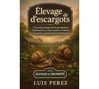 ÉLEVAGE D’ESCARGOTS: Un guide pratique sur la reproduction, l’alimentation, la mise en place d’habitats et la gestion commerciale de l’héliciculture.