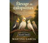 ÉLEVAGE DE CALOPSITTES: Un guide professionnel pour les éleveurs sur la nutrition, les soins, la reproduction et la gestion des volières.