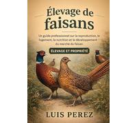 ÉLEVAGE DE FAISANS: Un guide professionnel sur la reproduction, le logement, la nutrition et le développement du marché du faisan.