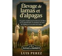 ÉLEVAGE DE LAMAS ET D’ALPAGAS: Un guide complet pour les éleveurs de fibres sur la reproduction, la nutrition, les soins de l’habitat et la récolte de la laine.