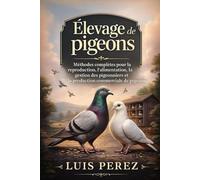 ÉLEVAGE DE PIGEONS: Méthodes complètes pour la reproduction, l’alimentation, la gestion des pigeonniers et la production commerciale de pigeons.