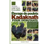 ÉLEVAGE DE POULETS KADAKNATH POUR DÉBUTANTS: Le guide complet pour élever des poulets noirs en bonne santé pour la viande, les œufs et la ... et développer une production avicole rentable