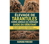 ÉLEVAGE DE TARANTULES COMME ANIMAUX DE COMPAGNIE: Guide complet sur les soins, le comportement, l'alimentation, la possession, l'habitat et plus encore