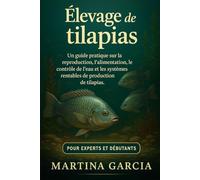ÉLEVAGE DE TILAPIAS: Un guide pratique sur la reproduction, l’alimentation, le contrôle de l’eau et les systèmes rentables de production de tilapias.