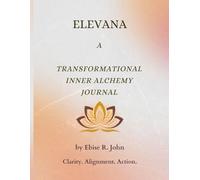 Elevana : A Transformational Inner Alchemy Journal: A Guided Workbook to Rewrite Limiting Beliefs, Heal From Within, and Manifest the Life You Desire