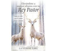 Elevándote a nuevas alturas con tu Rey Pastor: Sana tu vida con el Cantar de los Cantares