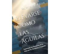 Elevarse Como las Águilas: Superando las Tormentas de la Vida con Fe, Fortaleza y Propósito