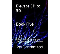 Elevate 3D to 5D: A Guide in Transforming your Life From 3D to 5D Conciousness