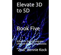 Elevate 3D to 5D: A Guide in Transforming your Life From 3D to 5D Conciousness