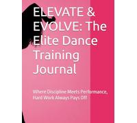 ELEVATE & EVOLVE: The Elite Dance Training Journal: Where Discipline Meets Performance, Hard Work Always Pays Off