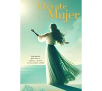 Elévate Mujer: Guía práctica para elevar tu confianza y alcanzar lo extraordinario con Dios