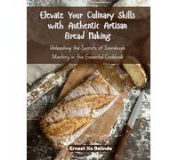 Elevate Your Culinary Skills with Authentic Artisan Bread Making: Unleashing the Secrets of Sourdough Mastery in this Essential Cookbook