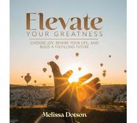 Elevate Your Greatness: Choose Joy, Rewire Your Life, and Build a Fulfilling Life