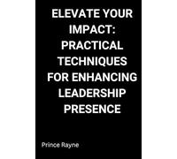 Elevate Your Impact: Practical Techniques for Enhancing Leadership Presence