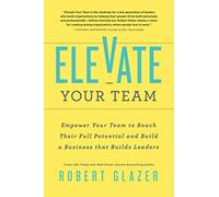 Elevate Your Team: Push Beyond Your Leadership Limits to Unlock Success in Yourself and Others