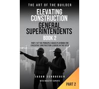 Elevating Construction General Superintendents - Book 2: Part 2 of The Principle-Based playbook for executive Construction Leaders in the Field