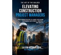 Elevating Construction Project Managers: From Administrator to Leader: Replacing Paperwork with People, Process, and Quality