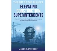 Elevating Construction Superintendents: A Principle Based Leadership Guide for Assistant Supers and Superintendents in Construction