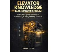 ELEVATOR KNOWLEDGE - MASTER COMPENDIUM: Complete System Operation, Control Logic & Engineering Practice.