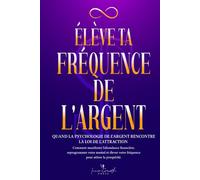Élève ta fréquence de l’argent: Quand la psychologie de l’argent rencontre la loi de l’attraction: Comment manifester l’abondance financière, reprogrammer votre mental pour attirer la prospérité