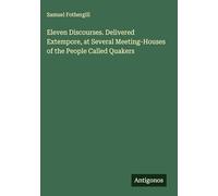 Eleven Discourses. Delivered Extempore, at Several Meeting-Houses of the People Called Quakers
