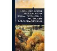 Eleven Lectures On the French and Belgian Revolutions, and English Boroughmongering