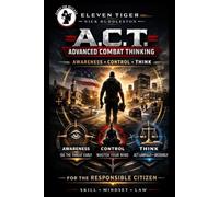 Eleven Tiger A.C.T Advanced Combat Thinking. Awareness, Control, Think for the Responsible Citizen. Preparation is not Paranoia: Preparation is not ... real-world threats with Clarity |Self Defense
