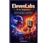 ElevenLabs AI for Beginners: The Easy Prompt Guide to Creating Realistic Voices and Vocal Effects for Music with AI