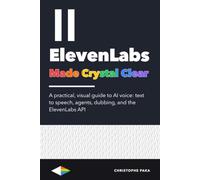 ElevenLabs Made Crystal Clear: A Practical, Visual Guide to AI Voice: Text to Speech, Agents, Dubbing, and the ElevenLabs API
