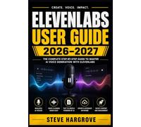 ELEVENLABS USER GUIDE 2026-2027: The Complete Handbook for AI Voice Synthesis, Cloning, Dubbing, and Audio Production
