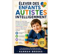 ÉLEVER DES ENFANTS AUTISTES INTELLIGEMMENT: Méthodes de soutien étape par étape pour le développement du langage, l'accompagnement comportemental, les progrès d'apprentissage et l'équilibre émotionnel