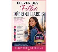 Élever Des Filles Débrouillardes: Guide parental pour développer la confiance en soi, la sécurité personnelle, l'esprit critique, l'intelligence émotionnelle et la réussite dans la vie réelle