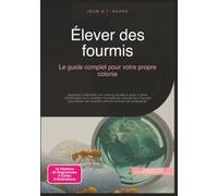 Élever des fourmis: Le guide complet pour votre propre colonie