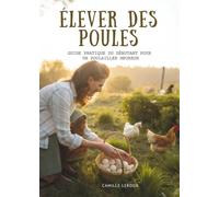 Élever Des Poules: Guide Pratique Du Débutant Pour un Poulailler Heureux