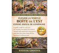 ÉLEVER LA TORTUE BOÎTE DE L’EST COMME ANIMAL DE COMPAGNIE: Le guide complet de soins à vie, de conception de l’habitat, de nutrition, de santé et de ... boîtes de l’Est heureuses et en bonne santé