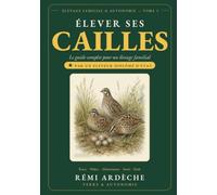 Élever ses Cailles : Le Guide Complet pour un Élevage Familial Autonome: Incubation, Alimentation, Ponte, Santé, Production d'Œufs, Viande et Cuisine de Niche