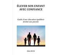ÉLEVER SON ENFANT AVEC CONFIANCE: Guide d’une éducation équilibrée destiné aux parents