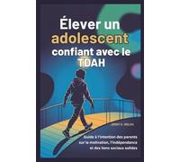 Élever un adolescent confiant avec le TDAH: Guide à l'intention des parents sur la motivation, l'indépendance et des liens sociaux solides