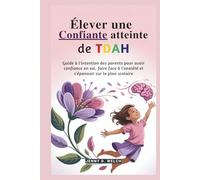 Élever une fille confiante atteinte de TDAH: Guide à l'intention des parents pour avoir confiance en soi, faire face à l'anxiété et s'épanouir sur le plan scolaire