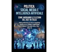 ELEZIONI POLITICHE 2027 CON: INTELLIGENZA ARTIFICIALE E SOCIAL MEDIA: Guida alla prima campagna elettorale italiana nell'era dell'IA Dalle preferenze al micro-targeting e proposte alla Gen Z.