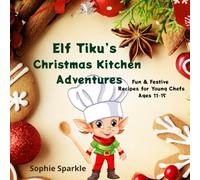 Elf Tiku’s Christmas Kitchen Adventures: Fun & Festive Recipes for Young Chefs Ages 11-15