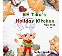 Elf Tiku’s Holiday Kitchen for Kids Ages 7-10: Fun and Festive Recipes to Make, Bake & Share This Christmas!