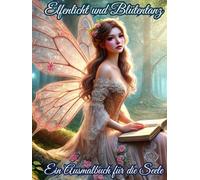 Elfenlicht und Blütentanz - Magisches Ausmalbuch für die Seele: Elfen-Malbuch für Erwachsene - Magische Ausmalbilder, Fantasie, Entspannung, Stressabbau, Kreativität, Blumen, Märchenwelten.