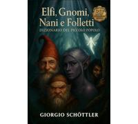 Elfi, Gnomi, Nani e Folletti: Dizionario del Piccolo Popolo