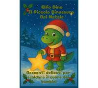 Elfo Dino- Il Piccolo Dinosauro Del Natale: Racconti Delicati Per Scaldare Il Cuore Dei Bambini