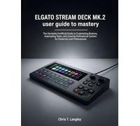 Elgato Stream Deck MK.2 user guide to mastery: The Complete Unofficial Guide to Customizing Buttons, Automating Tasks, and Creating Professional Content for Streamers and Professionals