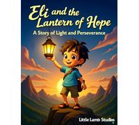Eli and the Lantern of Hope: A Story of Light and Perseverance: A heartwarming Christian story of courage, kindness, and trusting God’s light in dark times.