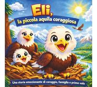 Eli, la piccola aquila coraggiosa: Libro di fiabe per bambini | Una storia emozionante di coraggio, famiglia e primo volo | In rima | Avventura | ... 3-7 anni | 30 pagine | Dimensioni 8,5 x 8,5