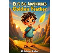 Eli’s Big Adventures: Eli and the Golden Feather: A Story of Courage, Faith, and God’s Perfect Timing