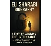 Eli Sharabi Biography: A Story of Surviving the Unthinkable: A Hostage’s journey from Terror to Triumph